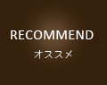 RECOMMEND オススメ